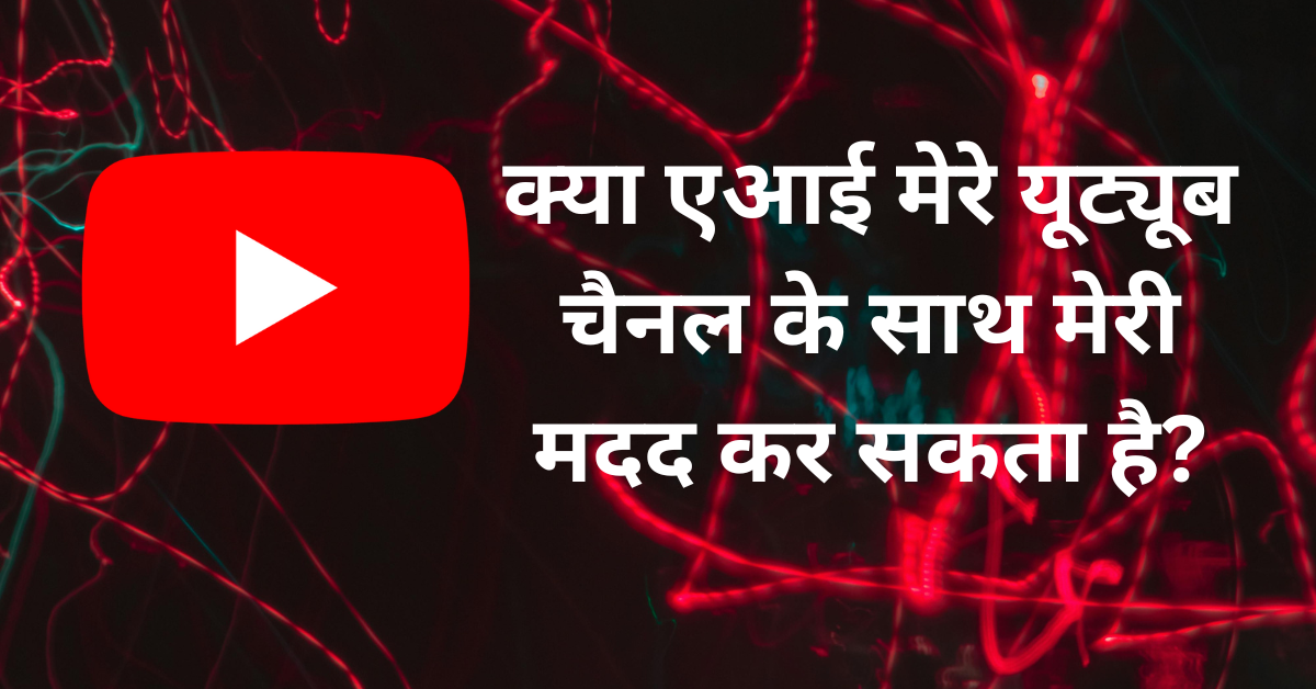 क्या एआई मेरे यूट्यूब चैनल के साथ मेरी मदद कर सकता है?